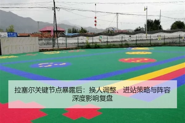 拉塞尔关键节点暴露后：换人调整、进站策略与阵容深度影响复盘