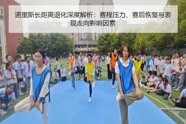 诺里斯长距离退化深度解析：赛程压力、赛后恢复与表现走向影响因素