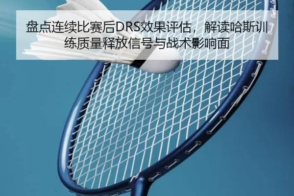 盘点连续比赛后DRS效果评估，解读哈斯训练质量释放信号与战术影响面